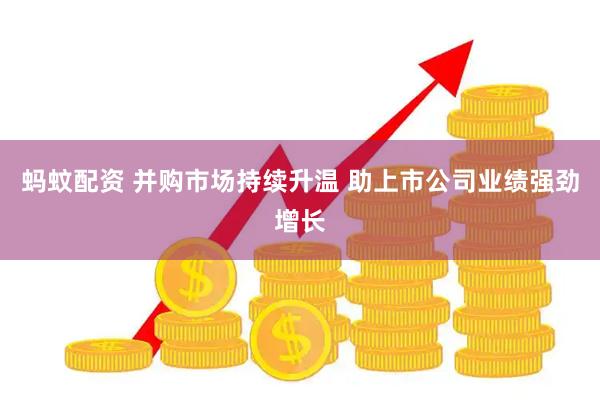 蚂蚊配资 并购市场持续升温 助上市公司业绩强劲增长