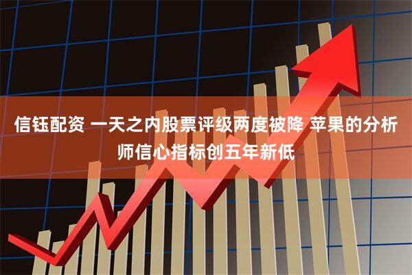 信钰配资 一天之内股票评级两度被降 苹果的分析师信心指标创五年新低