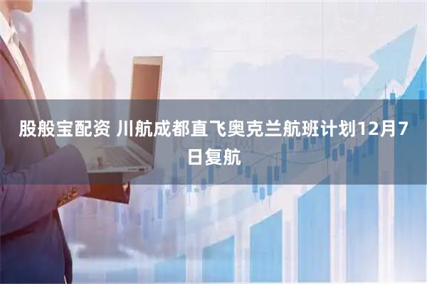 股般宝配资 川航成都直飞奥克兰航班计划12月7日复航