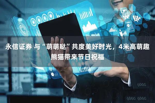 永信证券 与“萌萌哒”共度美好时光，4米高萌趣熊猫带来节日祝福