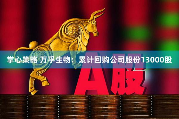 掌心策略 万孚生物：累计回购公司股份13000股
