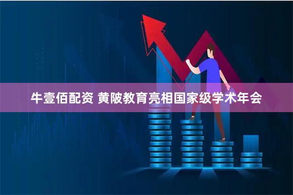 牛壹佰配资 黄陂教育亮相国家级学术年会