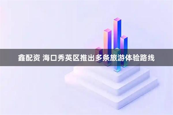 鑫配资 海口秀英区推出多条旅游体验路线