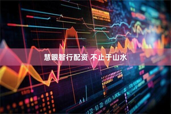 慧眼智行配资 不止于山水