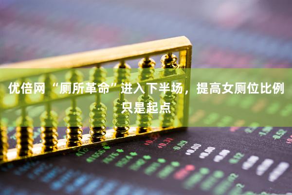 优倍网 “厕所革命”进入下半场，提高女厕位比例只是起点