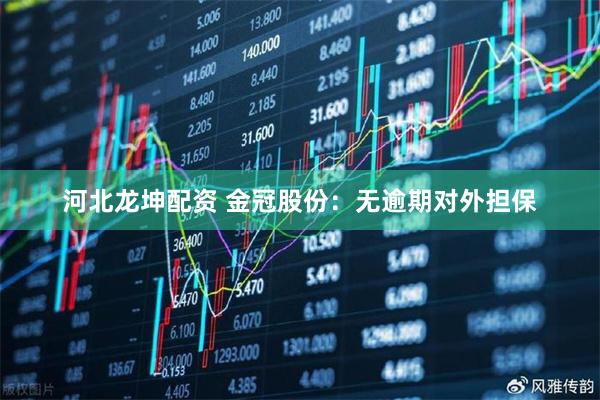 河北龙坤配资 金冠股份：无逾期对外担保