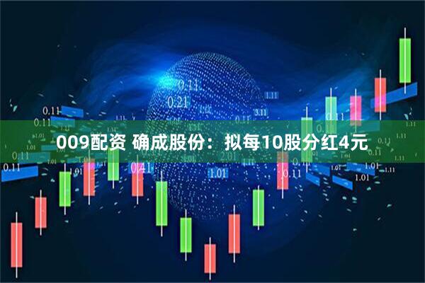 009配资 确成股份：拟每10股分红4元